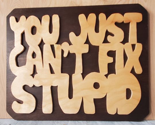 This was a more simple one to cut out.  Made it for the office where my lady works.  Bosses favorite saying.  